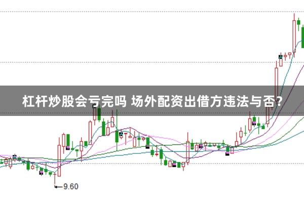 杠杆炒股会亏完吗 场外配资出借方违法与否？
