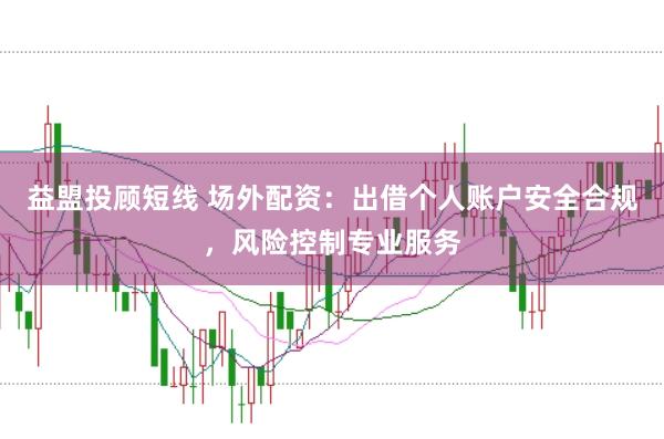 益盟投顾短线 场外配资:出借个人账户安全合规,风险控制专业服务