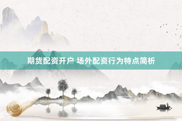 期货配资开户 场外配资行为特点简析