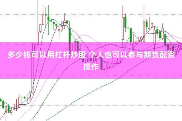 多少钱可以用杠杆炒股 个人也可以参与期货配资操作