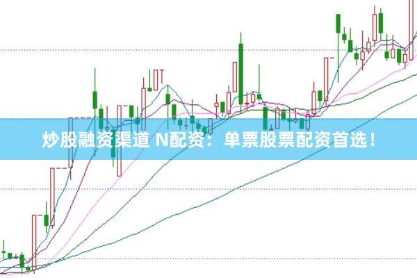 炒股融资渠道 N配资：单票股票配资首选！