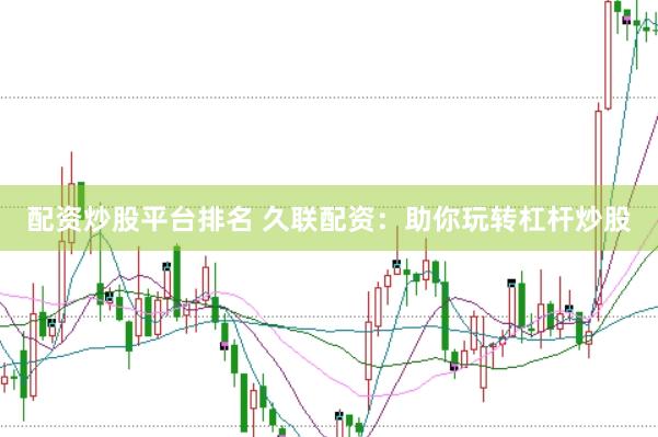 配资炒股平台排名 久联配资：助你玩转杠杆炒股
