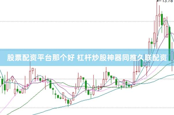 股票配资平台那个好 杠杆炒股神器同推久联配资
