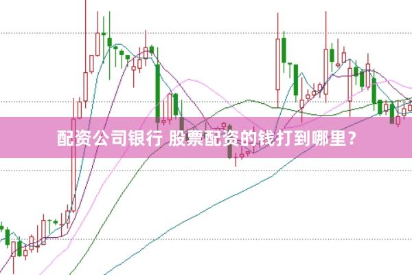 配资公司银行 股票配资的钱打到哪里？