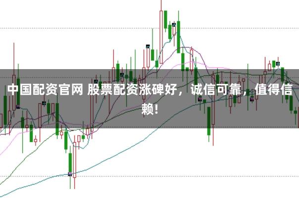 中国配资官网 股票配资涨碑好，诚信可靠，值得信赖!