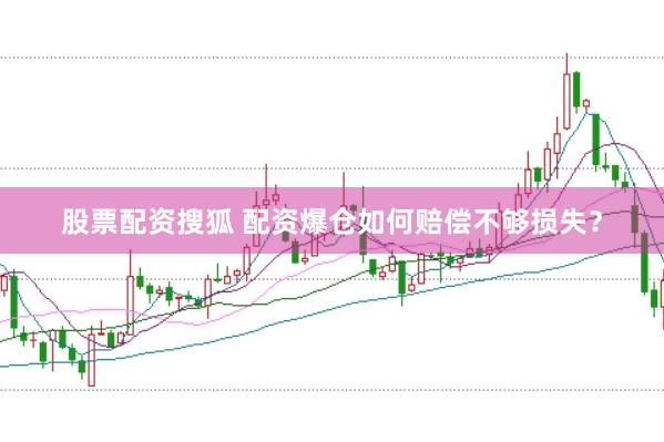 股票配资搜狐 配资爆仓如何赔偿不够损失？