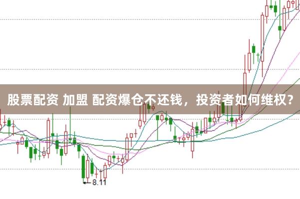 股票配资 加盟 配资爆仓不还钱，投资者如何维权？
