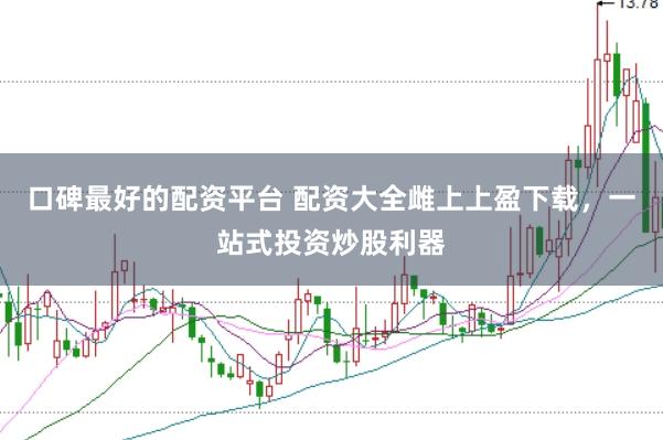 口碑最好的配资平台 配资大全雌上上盈下载，一站式投资炒股利器