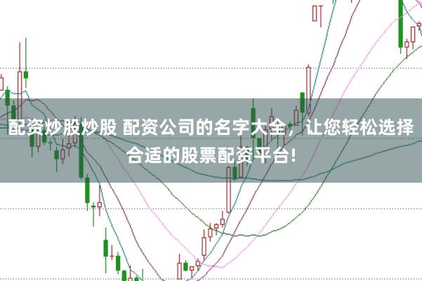 配资炒股炒股 配资公司的名字大全，让您轻松选择合适的股票配资平台!