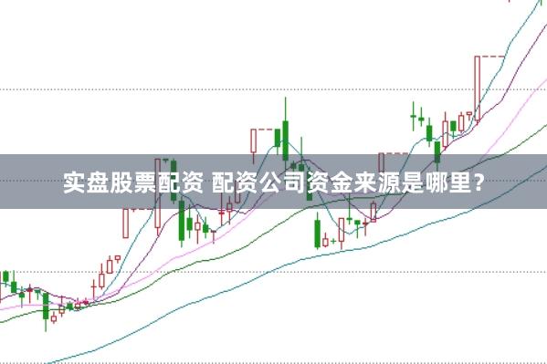 实盘股票配资 配资公司资金来源是哪里？