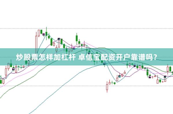 炒股票怎样加杠杆 卓信宝配资开户靠谱吗？