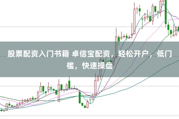 股票配资入门书籍 卓信宝配资,轻松开户,低门槛,快速操盘