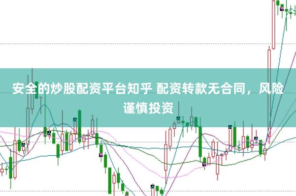 安全的炒股配资平台知乎 配资转款无合同，风险谨慎投资