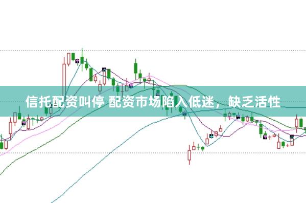 信托配资叫停 配资市场陷入低迷，缺乏活性