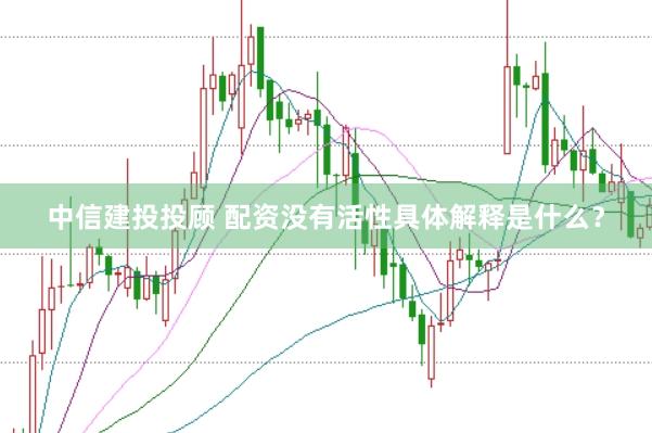 中信建投投顾 配资没有活性具体解释是什么？