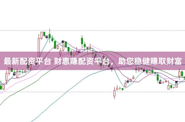 最新配资平台 财惠赚配资平台，助您稳健赚取财富