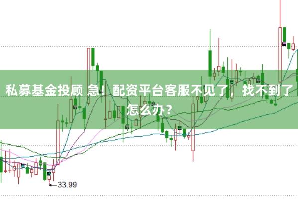 私募基金投顾 急!配资平台客服不见了,找不到了怎么办?