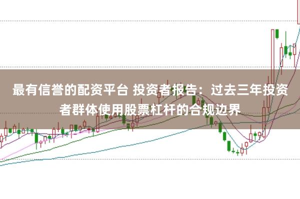 最有信誉的配资平台 投资者报告：过去三年投资者群体使用股票杠杆的合规边界
