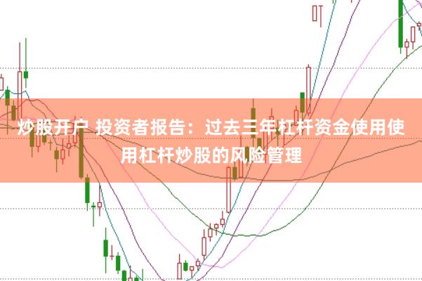 炒股开户 投资者报告：过去三年杠杆资金使用使用杠杆炒股的风险管理