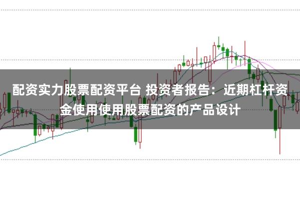 配资实力股票配资平台 投资者报告：近期杠杆资金使用使用股票配资的产品设计