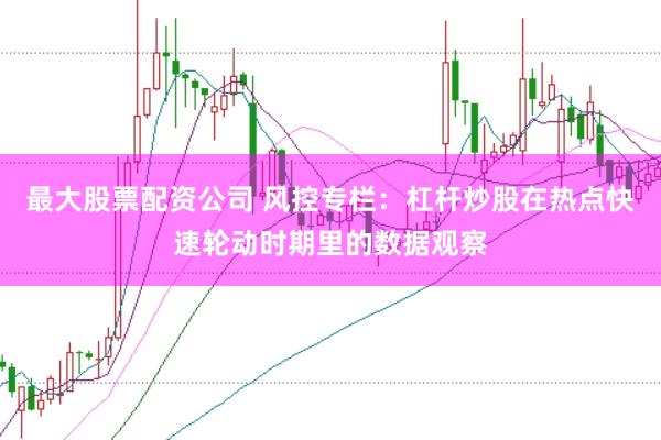 最大股票配资公司 风控专栏:杠杆炒股在热点快速轮动时期里的数据观察