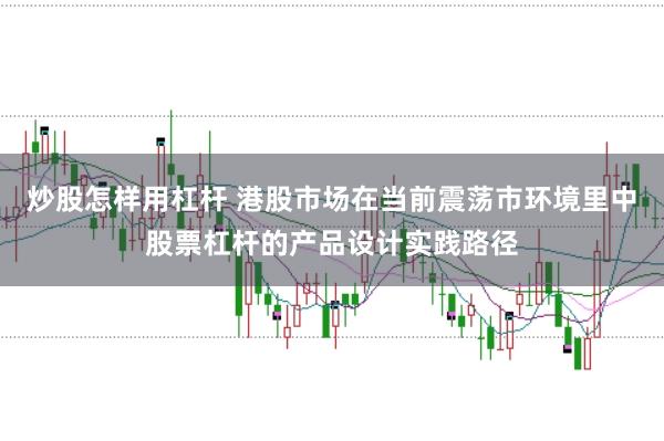 炒股怎样用杠杆 港股市场在当前震荡市环境里中股票杠杆的产品设计实践路径