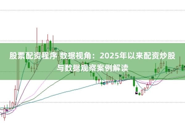 股票配资程序 数据视角：2025年以来配资炒股与数据观察案例解读