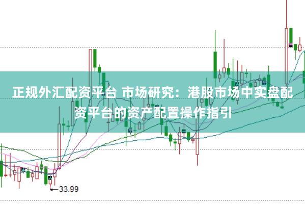 正规外汇配资平台 市场研究：港股市场中实盘配资平台的资产配置操作指引