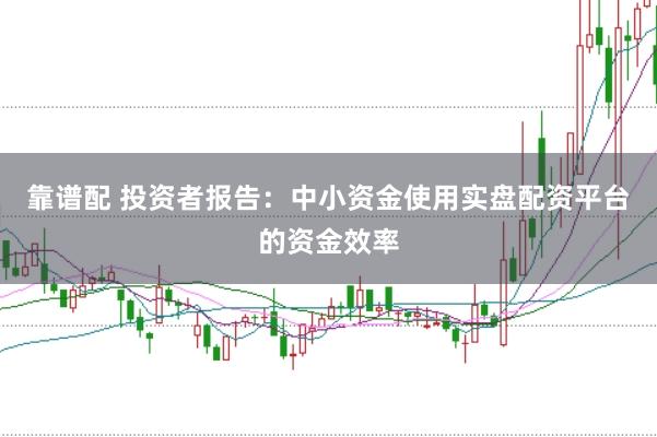 靠谱配 投资者报告：中小资金使用实盘配资平台的资金效率