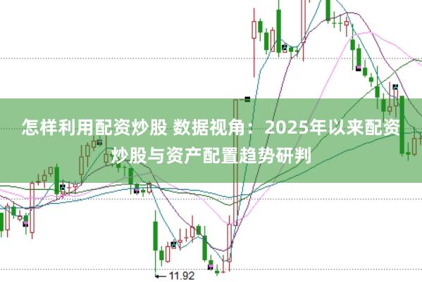 怎样利用配资炒股 数据视角：2025年以来配资炒股与资产配置趋势研判