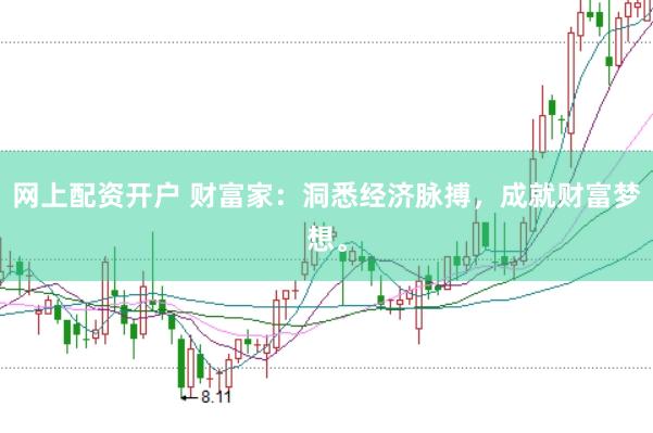 网上配资开户 财富家:洞悉经济脉搏,成就财富梦想。
