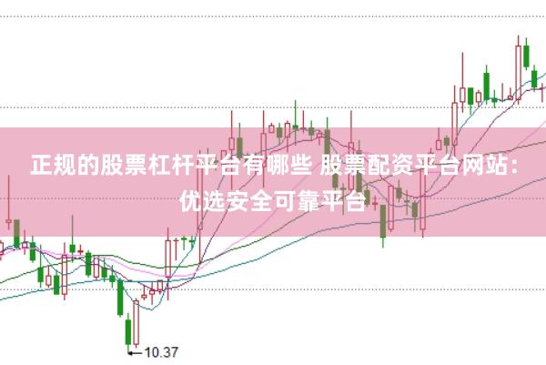 正规的股票杠杆平台有哪些 股票配资平台网站：优选安全可靠平台