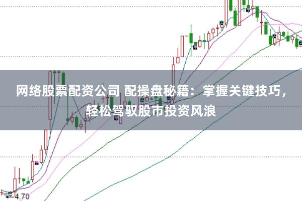 网络股票配资公司 配操盘秘籍：掌握关键技巧，轻松驾驭股市投资风浪