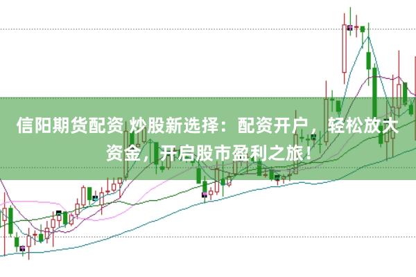 信阳期货配资 炒股新选择：配资开户，轻松放大资金，开启股市盈利之旅！