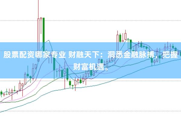 股票配资哪家专业 财融天下:洞悉金融脉搏,把握财富机遇。