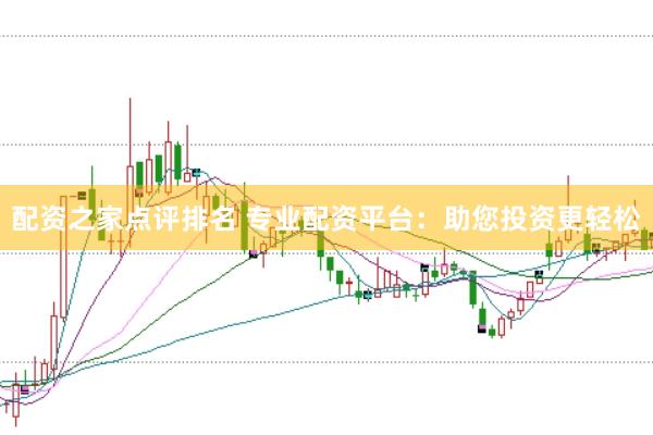 配资之家点评排名 专业配资平台：助您投资更轻松