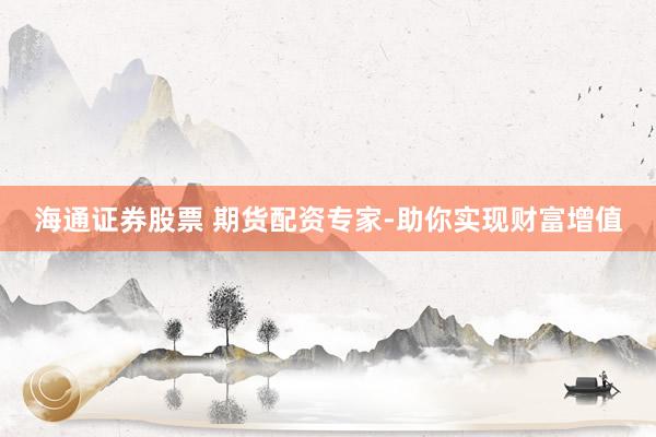 海通证券股票 期货配资专家-助你实现财富增值