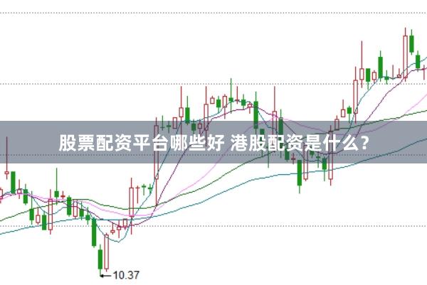 股票配资平台哪些好 港股配资是什么？