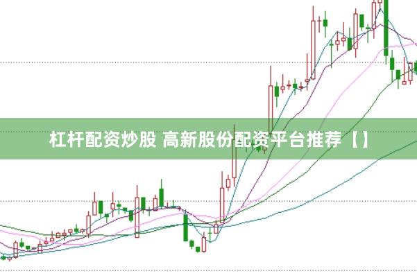 杠杆配资炒股 高新股份配资平台推荐【】
