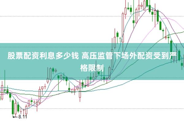 股票配资利息多少钱 高压监管下场外配资受到严格限制