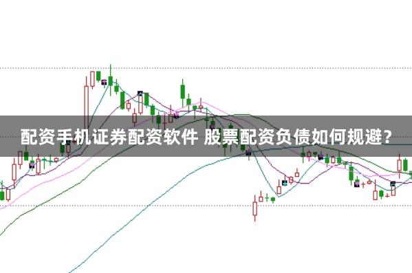 配资手机证券配资软件 股票配资负债如何规避？