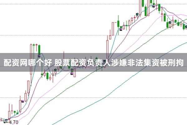配资网哪个好 股票配资负责人涉嫌非法集资被刑拘