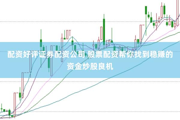 配资好评证券配资公司 股票配资帮你找到稳赚的资金炒股良机