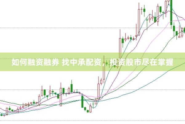 如何融资融券 找中承配资，投资股市尽在掌握