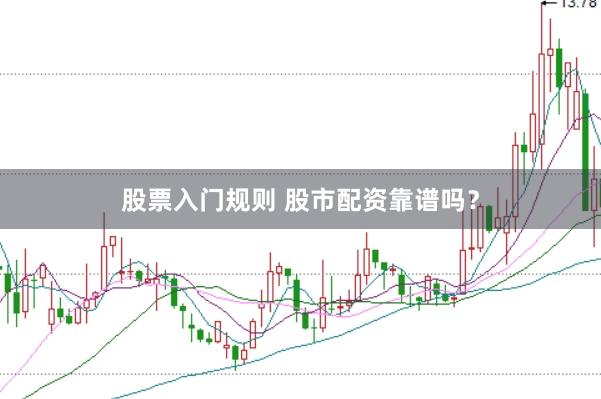 股票入门规则 股市配资靠谱吗？