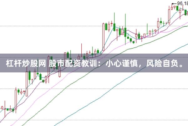 杠杆炒股网 股市配资教训：小心谨慎，风险自负。