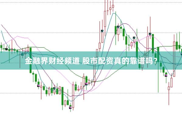 金融界财经频道 股市配资真的靠谱吗？
