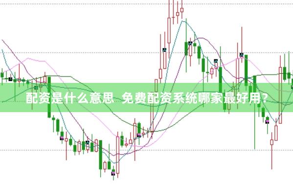 配资是什么意思  免费配资系统哪家最好用？
