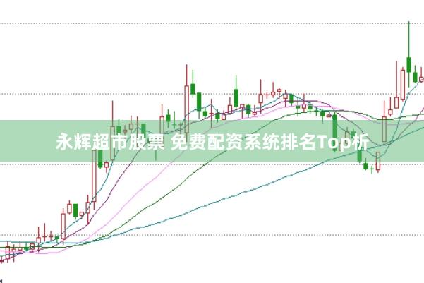 永辉超市股票 免费配资系统排名Top析