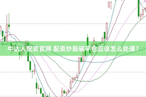 牛达人配资官网 配资炒股破平仓应该怎么处理？
